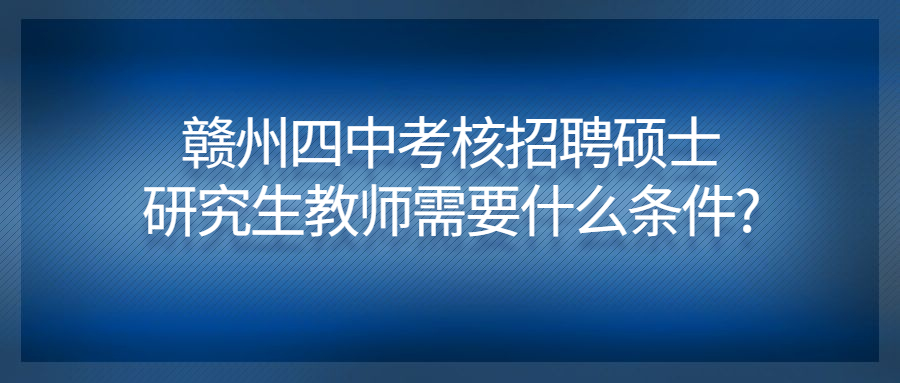 贛州四中考核招聘碩士研究生教師需要什么條件?