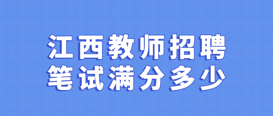 江西教師招聘筆試滿分多少