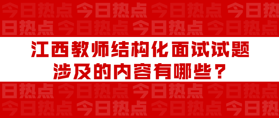 江西教師結構化面試試題涉及的內容有哪些?