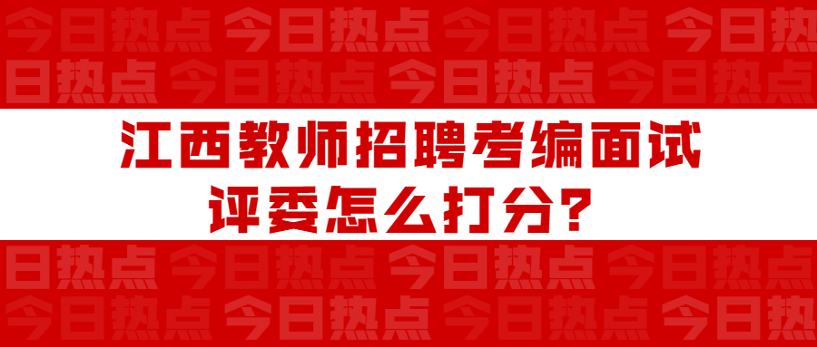 江西教師招聘考編面試評委怎么打分？