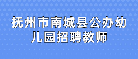 2022撫州市南城縣公辦幼兒園招聘教師筆試成績及入闈面試人員公告